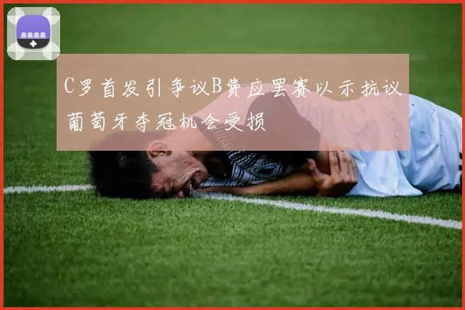 C罗首发引争议B费应罢赛以示抗议葡萄牙夺冠机会受损