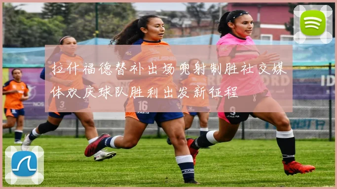 拉什福德替补出场兜射制胜社交媒体欢庆球队胜利出发新征程